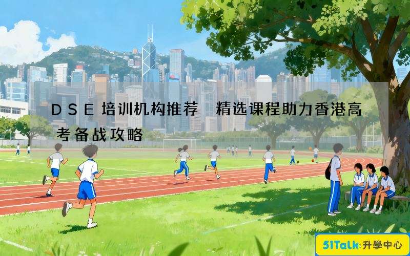 DSE培训机构推荐 精选课程助力香港高考备战攻略